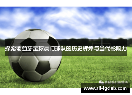 探索葡萄牙足球豪门球队的历史辉煌与当代影响力